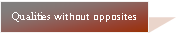 Text Box: Qualities without opposites