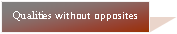 Text Box: Qualities without opposites